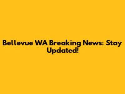 Bellevue WA Breaking News: Stay Updated!