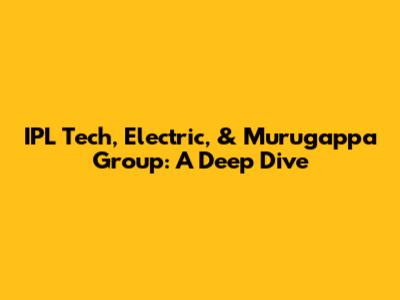 IPL Tech, Electric, & Murugappa Group: A Deep Dive